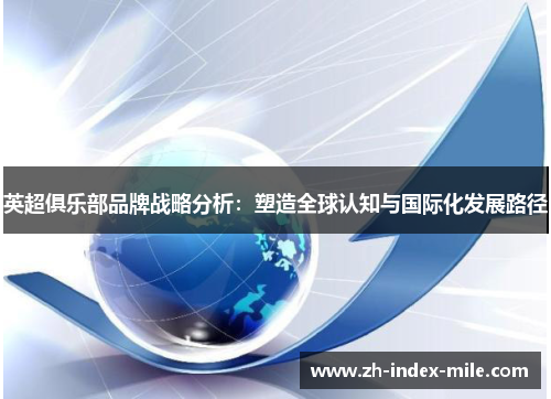 英超俱乐部品牌战略分析:塑造全球认知与国际化发展路径 英超俱乐部品牌战略分析:塑造全球认知与国际化发展路径