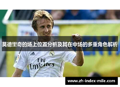 莫德里奇的场上位置分析及其在中场的多重角色解析 莫德里奇的场上位置分析及其在中场的多重角色解析