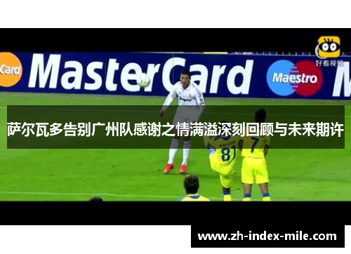 萨尔瓦多告别广州队感谢之情满溢深刻回顾与未来期许 萨尔瓦多告别广州队感谢之情满溢深刻回顾与未来期许