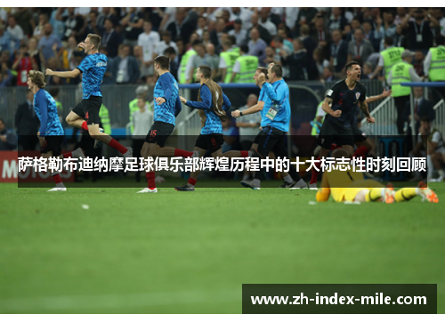 萨格勒布迪纳摩足球俱乐部辉煌历程中的十大标志性时刻回顾 萨格勒布迪纳摩足球俱乐部辉煌历程中的十大标志性时刻回顾