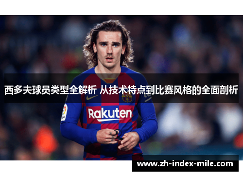 西多夫球员类型全解析 从技术特点到比赛风格的全面剖析 西多夫球员类型全解析 从技术特点到比赛风格的全面剖析