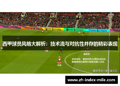 西甲球员风格大解析:技术流与对抗性并存的精彩表现 西甲球员风格大解析:技术流与对抗性并存的精彩表现