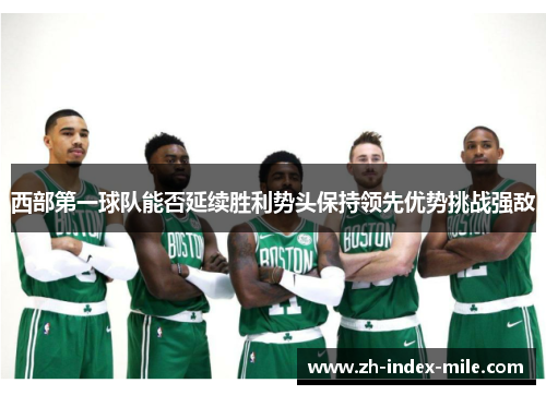 西部第一球队能否延续胜利势头保持领先优势挑战强敌 西部第一球队能否延续胜利势头保持领先优势挑战强敌