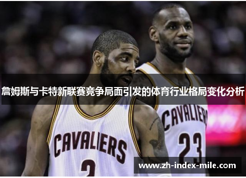 詹姆斯与卡特新联赛竞争局面引发的体育行业格局变化分析 詹姆斯与卡特新联赛竞争局面引发的体育行业格局变化分析