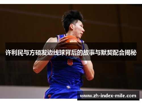 许利民与方硕发边线球背后的故事与默契配合揭秘 许利民与方硕发边线球背后的故事与默契配合揭秘