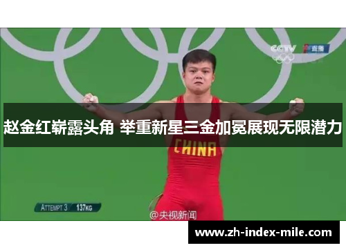 赵金红崭露头角 举重新星三金加冕展现无限潜力 赵金红崭露头角 举重新星三金加冕展现无限潜力