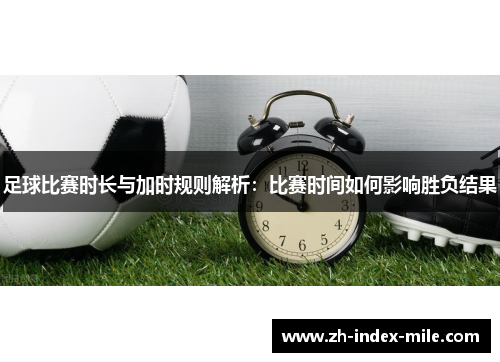 足球比赛时长与加时规则解析:比赛时间如何影响胜负结果 足球比赛时长与加时规则解析:比赛时间如何影响胜负结果