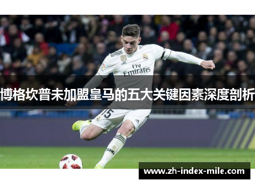 博格坎普未加盟皇马的五大关键因素深度剖析 博格坎普未加盟皇马的五大关键因素深度剖析