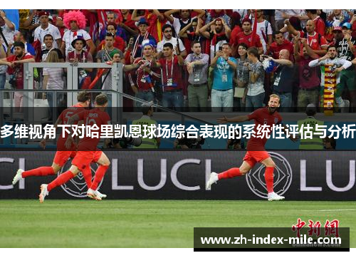 多维视角下对哈里凯恩球场综合表现的系统性评估与分析 多维视角下对哈里凯恩球场综合表现的系统性评估与分析