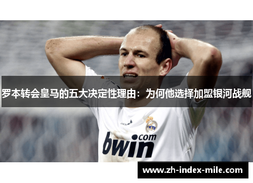 罗本转会皇马的五大决定性理由:为何他选择加盟银河战舰 罗本转会皇马的五大决定性理由:为何他选择加盟银河战舰