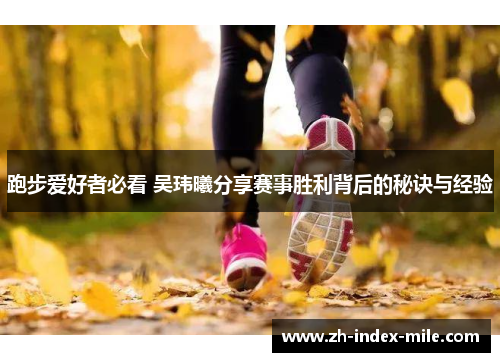 跑步爱好者必看 吴玮曦分享赛事胜利背后的秘诀与经验 跑步爱好者必看 吴玮曦分享赛事胜利背后的秘诀与经验