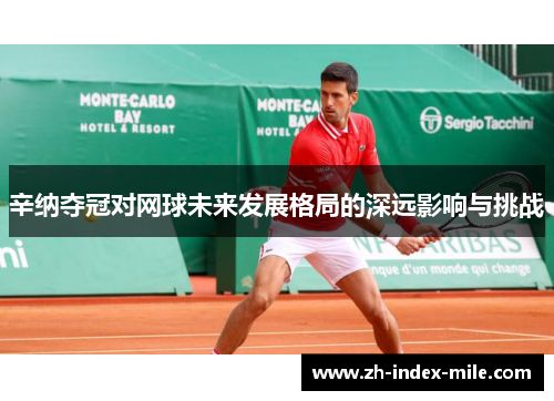 辛纳夺冠对网球未来发展格局的深远影响与挑战 辛纳夺冠对网球未来发展格局的深远影响与挑战
