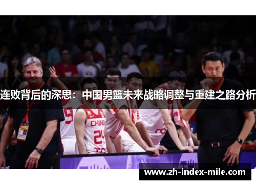 连败背后的深思：中国男篮未来战略调整与重建之路分析