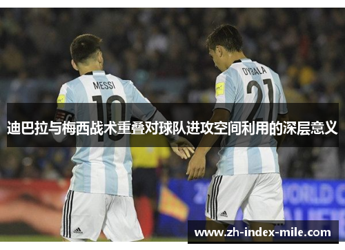 迪巴拉与梅西战术重叠对球队进攻空间利用的深层意义