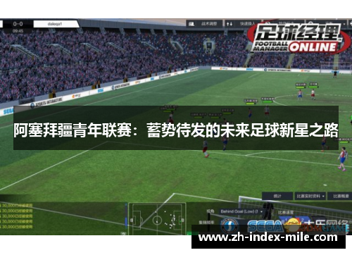 阿塞拜疆青年联赛:蓄势待发的未来足球新星之路 阿塞拜疆青年联赛:蓄势待发的未来足球新星之路