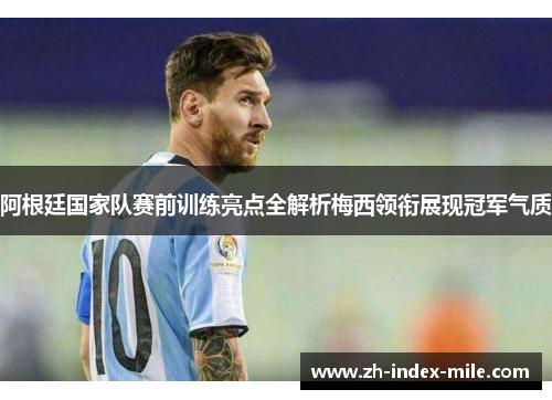 阿根廷国家队赛前训练亮点全解析梅西领衔展现冠军气质 阿根廷国家队赛前训练亮点全解析梅西领衔展现冠军气质