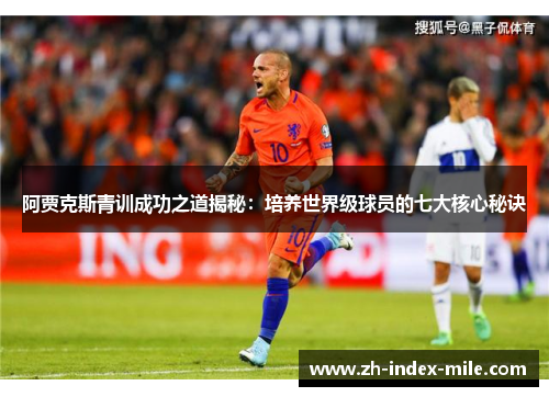 阿贾克斯青训成功之道揭秘:培养世界级球员的七大核心秘诀 阿贾克斯青训成功之道揭秘:培养世界级球员的七大核心秘诀