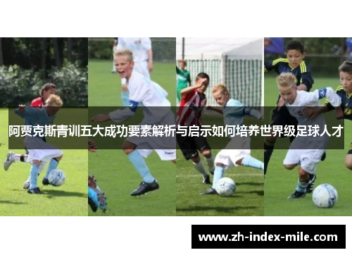 阿贾克斯青训五大成功要素解析与启示如何培养世界级足球人才 阿贾克斯青训五大成功要素解析与启示如何培养世界级足球人才