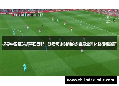 探寻中国足球战平巴西那一珍贵历史时刻的多维度全景化路径新指南 探寻中国足球战平巴西那一珍贵历史时刻的多维度全景化路径新指南