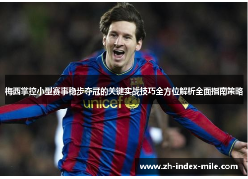 梅西掌控小型赛事稳步夺冠的关键实战技巧全方位解析全面指南策略 梅西掌控小型赛事稳步夺冠的关键实战技巧全方位解析全面指南策略