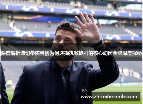 深度解析波切蒂诺当初为何选择执教热刺的核心动因全貌深度探秘 深度解析波切蒂诺当初为何选择执教热刺的核心动因全貌深度探秘