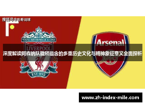 深度解读阿森纳队徽所蕴含的多重历史文化与精神象征意义全面探析 深度解读阿森纳队徽所蕴含的多重历史文化与精神象征意义全面探析