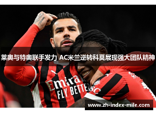 莱奥与特奥联手发力 AC米兰逆转科莫展现强大团队精神 莱奥与特奥联手发力 AC米兰逆转科莫展现强大团队精神