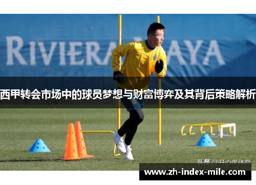 西甲转会市场中的球员梦想与财富博弈及其背后策略解析