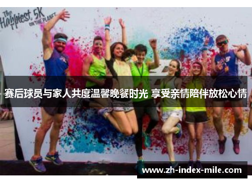 赛后球员与家人共度温馨晚餐时光 享受亲情陪伴放松心情