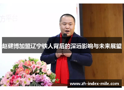 赵健博加盟辽宁铁人背后的深远影响与未来展望 赵健博加盟辽宁铁人背后的深远影响与未来展望
