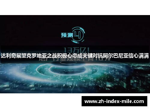 达利奇展望克罗地亚之战积极心态成关键对抗阿尔巴尼亚信心满满