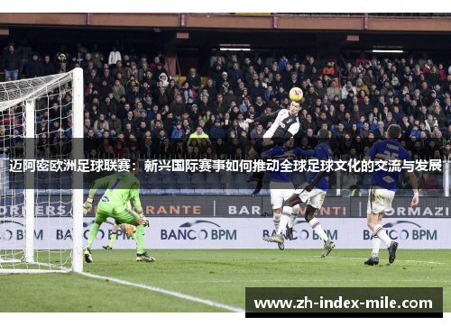迈阿密欧洲足球联赛：新兴国际赛事如何推动全球足球文化的交流与发展