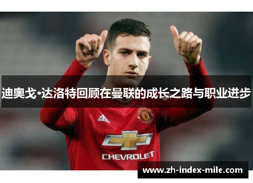 迪奥戈·达洛特回顾在曼联的成长之路与职业进步