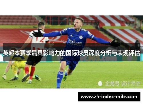 英超本赛季最具影响力的国际球员深度分析与表现评估