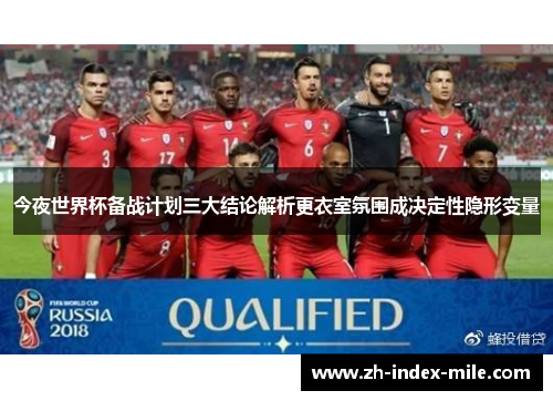 今夜世界杯备战计划三大结论解析更衣室氛围成决定性隐形变量