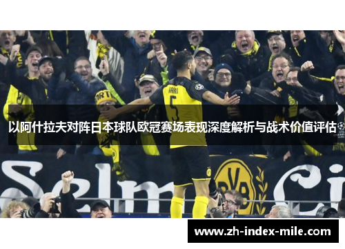 以阿什拉夫对阵日本球队欧冠赛场表现深度解析与战术价值评估