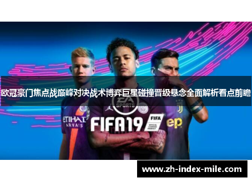欧冠豪门焦点战巅峰对决战术博弈巨星碰撞晋级悬念全面解析看点前瞻 欧冠豪门焦点战巅峰对决战术博弈巨星碰撞晋级悬念全面解析看点前瞻