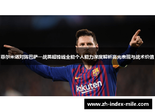 菲尔米诺对阵巴萨一战英超锋线全能个人能力深度解析高光表现与战术价值