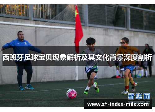 西班牙足球宝贝现象解析及其文化背景深度剖析