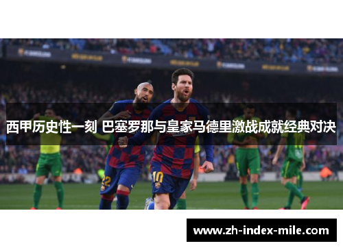 西甲历史性一刻 巴塞罗那与皇家马德里激战成就经典对决