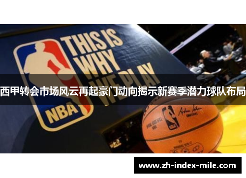 西甲转会市场风云再起豪门动向揭示新赛季潜力球队布局 西甲转会市场风云再起豪门动向揭示新赛季潜力球队布局