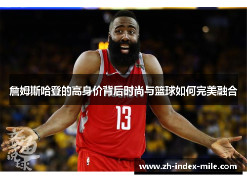 詹姆斯哈登的高身价背后时尚与篮球如何完美融合