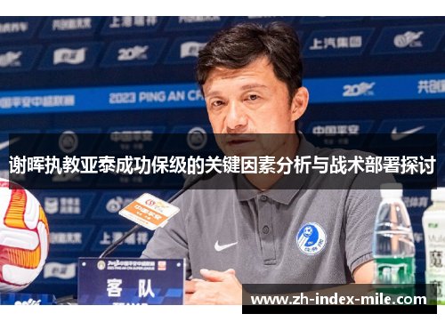 谢晖执教亚泰成功保级的关键因素分析与战术部署探讨 谢晖执教亚泰成功保级的关键因素分析与战术部署探讨