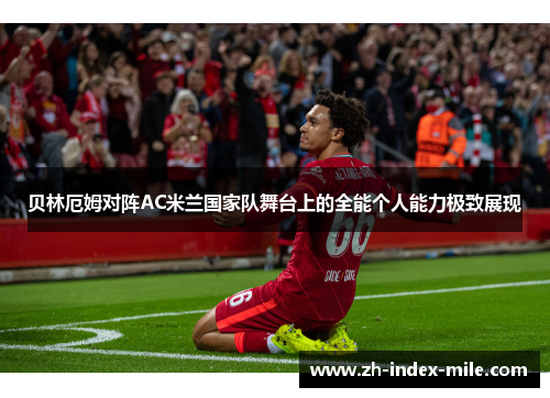 贝林厄姆对阵AC米兰国家队舞台上的全能个人能力极致展现 贝林厄姆对阵AC米兰国家队舞台上的全能个人能力极致展现