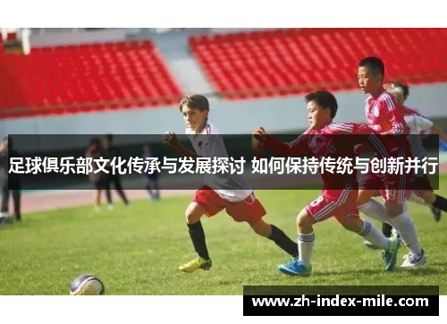 足球俱乐部文化传承与发展探讨 如何保持传统与创新并行