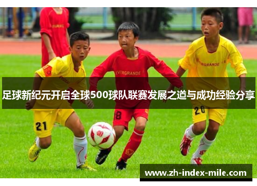 足球新纪元开启全球500球队联赛发展之道与成功经验分享 足球新纪元开启全球500球队联赛发展之道与成功经验分享