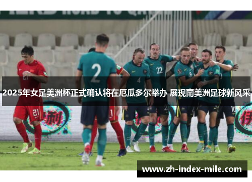 2025年女足美洲杯正式确认将在厄瓜多尔举办 展现南美洲足球新风采 2025年女足美洲杯正式确认将在厄瓜多尔举办 展现南美洲足球新风采