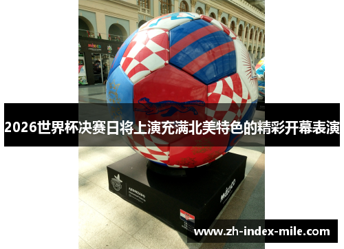 2026世界杯决赛日将上演充满北美特色的精彩开幕表演 2026世界杯决赛日将上演充满北美特色的精彩开幕表演