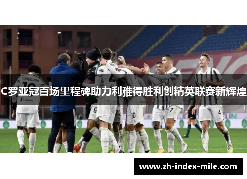 C罗亚冠百场里程碑助力利雅得胜利创精英联赛新辉煌 C罗亚冠百场里程碑助力利雅得胜利创精英联赛新辉煌