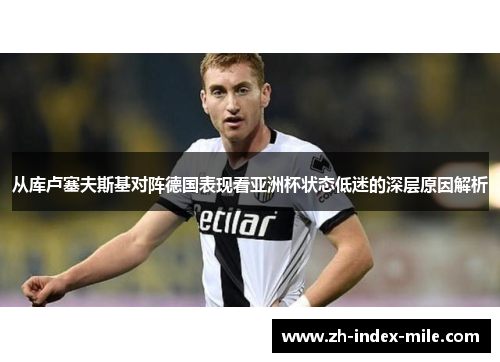从库卢塞夫斯基对阵德国表现看亚洲杯状态低迷的深层原因解析 从库卢塞夫斯基对阵德国表现看亚洲杯状态低迷的深层原因解析
